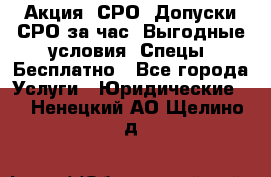 Акция! СРО! Допуски СРО за1час! Выгодные условия! Спецы! Бесплатно - Все города Услуги » Юридические   . Ненецкий АО,Щелино д.
